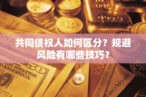 济南共同债权人如何区分？规避风险有哪些技巧？