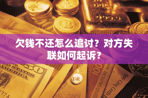 济南欠钱不还怎么追讨？对方失联如何起诉？