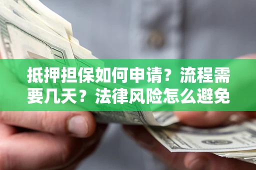 济南抵押担保如何申请？流程需要几天？法律风险怎么避免？避坑指南