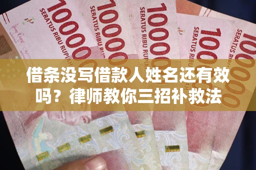 济南借条没写借款人姓名还有效吗？律师教你三招补救法