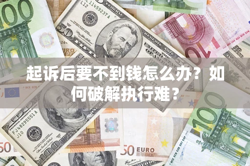 济南起诉后要不到钱怎么办？如何破解执行难？