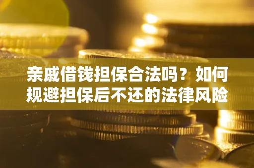 济南亲戚借钱担保合法吗？如何规避担保后不还的法律风险？