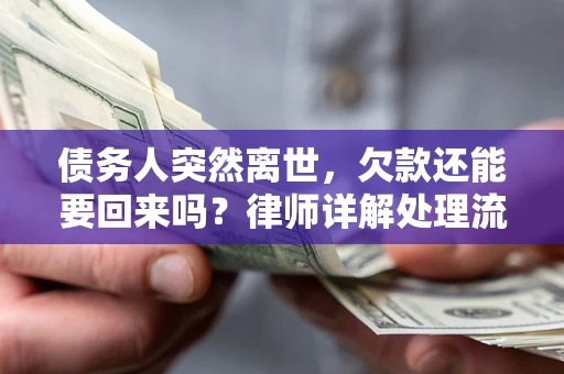 济南债务人突然离世，欠款还能要回来吗？律师详解处理流程
