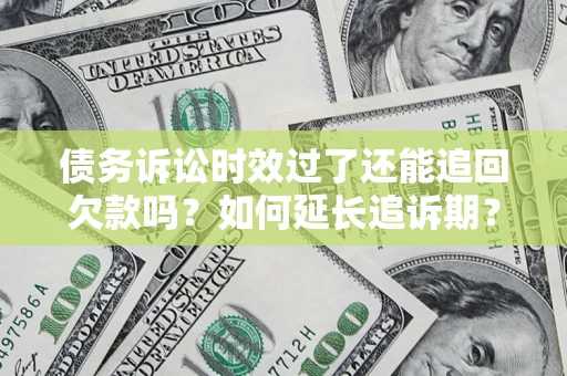 济南债务诉讼时效过了还能追回欠款吗？如何延长追诉期？