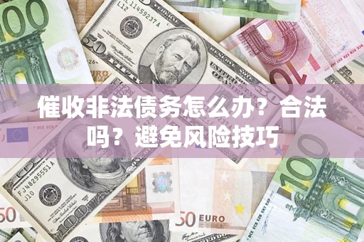 济南催收非法债务怎么办？合法吗？避免风险技巧
