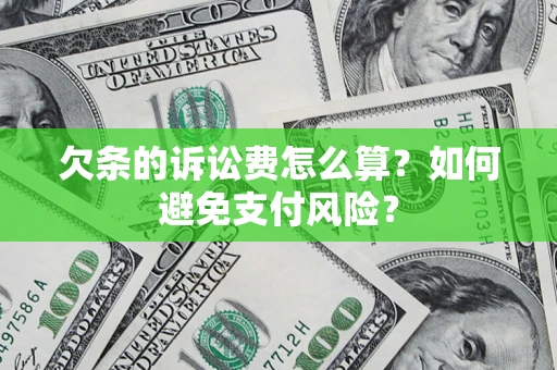 济南欠条的诉讼费怎么算？如何避免支付风险？