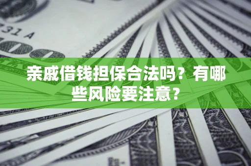 济南亲戚借钱担保合法吗？有哪些风险要注意？