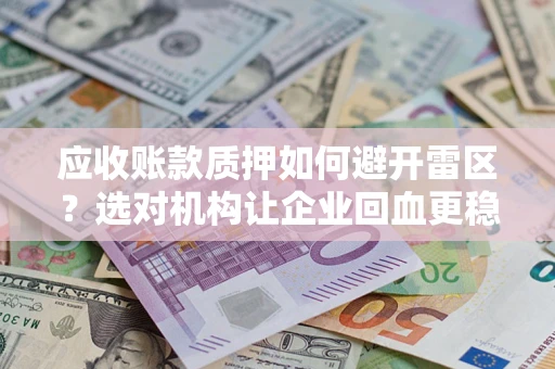 济南应收账款质押如何避开雷区？选对机构让企业回血更稳