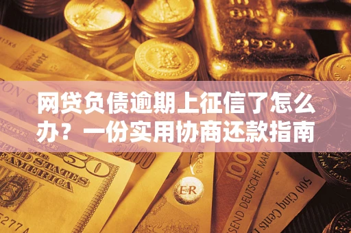 济南网贷负债逾期上征信了怎么办？一份实用协商还款指南请收好