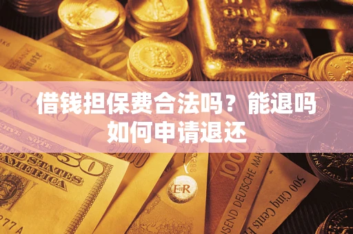 济南借钱担保费合法吗？能退吗如何申请退还