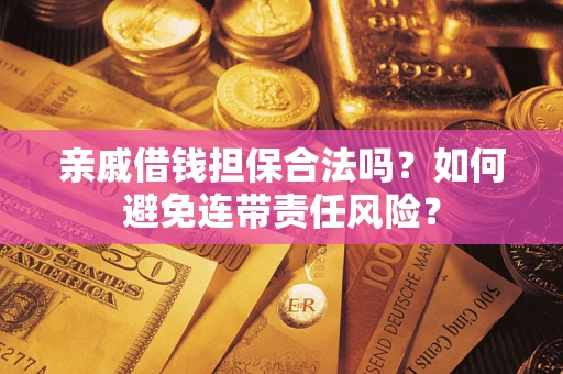 济南亲戚借钱担保合法吗？如何避免连带责任风险？
