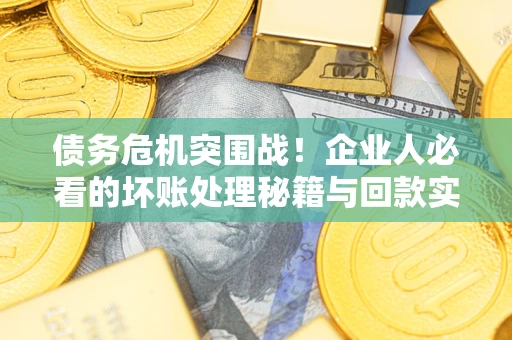 济南债务危机突围战！企业人必看的坏账处理秘籍与回款实战指南