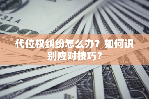 济南代位权纠纷怎么办？如何识别应对技巧？