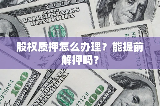 济南股权质押怎么办理？能提前解押吗？