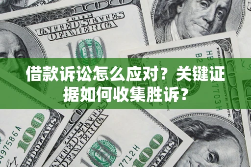 济南借款诉讼怎么应对？关键证据如何收集胜诉？