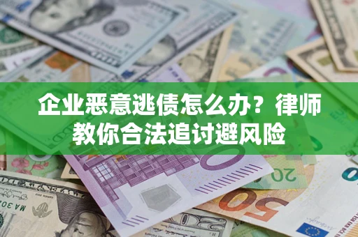 济南企业恶意逃债怎么办？律师教你合法追讨避风险
