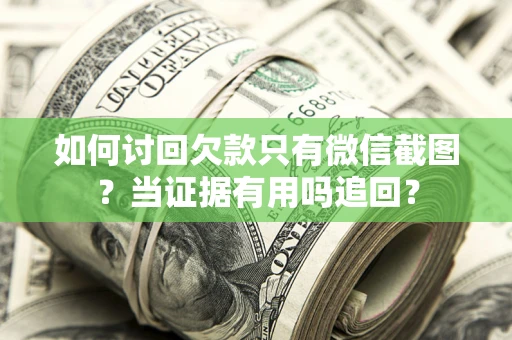 济南如何讨回欠款只有微信截图？当证据有用吗追回？