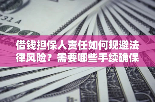 济南借钱担保人责任如何规避法律风险？需要哪些手续确保安全？