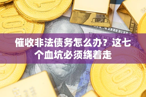 济南催收非法债务怎么办？这七个血坑必须绕着走