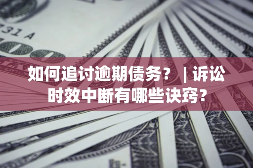 济南如何追讨逾期债务？ | 诉讼时效中断有哪些诀窍？