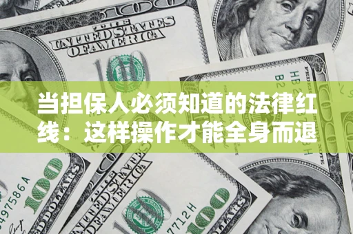 济南当担保人必须知道的法律红线：这样操作才能全身而退