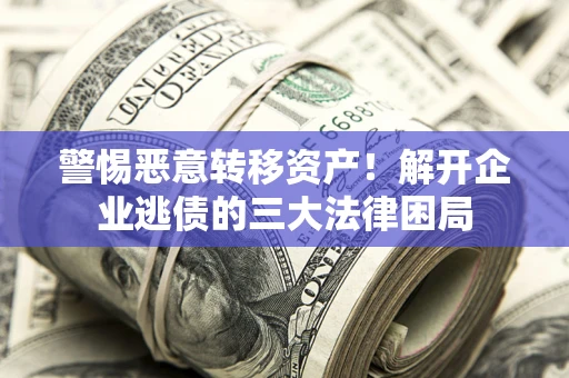 济南警惕恶意转移资产！解开企业逃债的三大法律困局