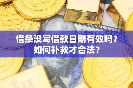 济南借条没写借款日期有效吗？如何补救才合法？