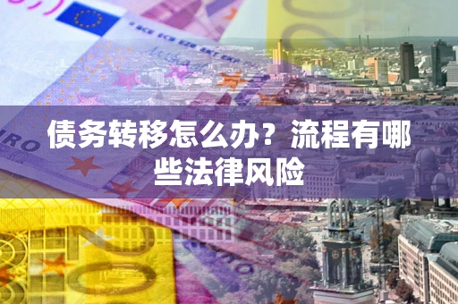 济南债务转移怎么办？流程有哪些法律风险