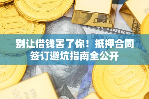 济南别让借钱害了你！抵押合同签订避坑指南全公开