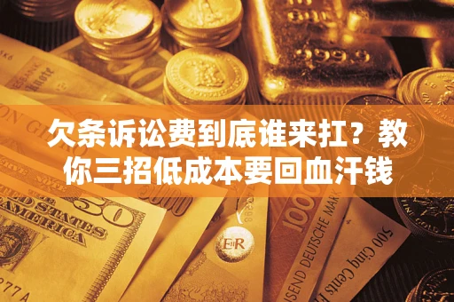 济南欠条诉讼费到底谁来扛？教你三招低成本要回血汗钱