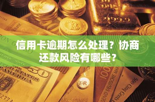 济南信用卡逾期怎么处理？协商还款风险有哪些？